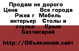 Продам не дорого › Цена ­ 5 000 - Все города, Ржев г. Мебель, интерьер » Столы и стулья   . Крым,Бахчисарай